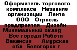 Оформитель торгового комплекса › Название организации ­ Лента, ООО › Отрасль предприятия ­ Дизайн › Минимальный оклад ­ 1 - Все города Работа » Вакансии   . Амурская обл.,Белогорск г.